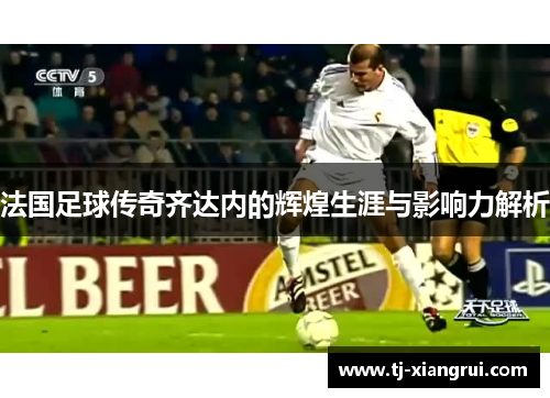 法国足球传奇齐达内的辉煌生涯与影响力解析